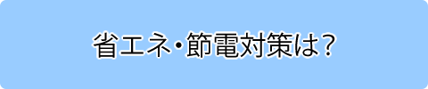 省エネ・節電対策は?